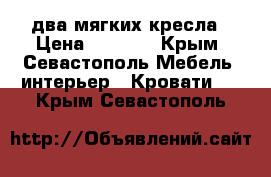 два мягких кресла › Цена ­ 5 000 - Крым, Севастополь Мебель, интерьер » Кровати   . Крым,Севастополь